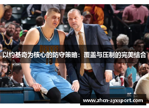 以约基奇为核心的防守策略：覆盖与压制的完美结合