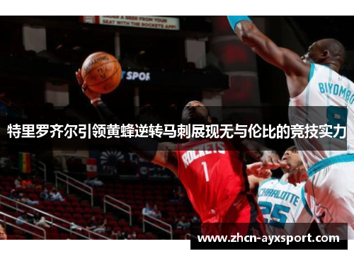 特里罗齐尔引领黄蜂逆转马刺展现无与伦比的竞技实力