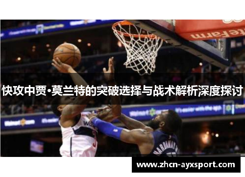 快攻中贾·莫兰特的突破选择与战术解析深度探讨
