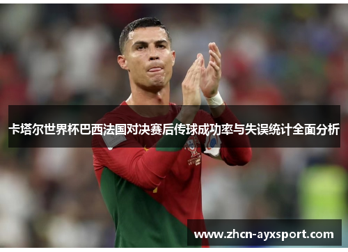 卡塔尔世界杯巴西法国对决赛后传球成功率与失误统计全面分析