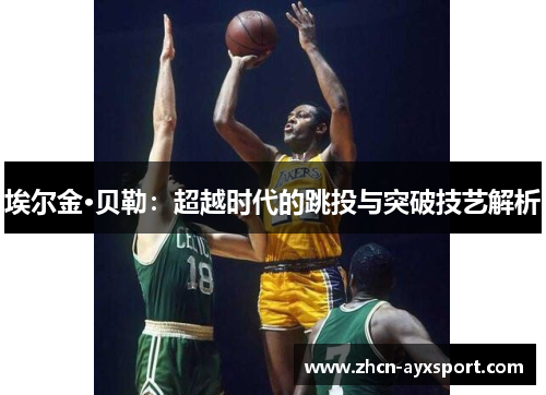 埃尔金·贝勒：超越时代的跳投与突破技艺解析