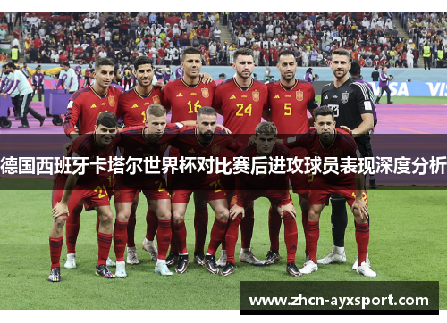 德国西班牙卡塔尔世界杯对比赛后进攻球员表现深度分析