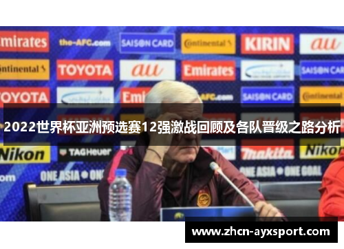 2022世界杯亚洲预选赛12强激战回顾及各队晋级之路分析
