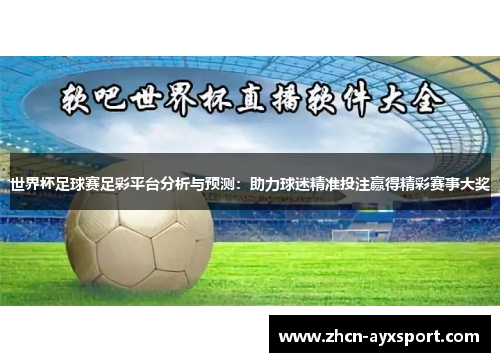 世界杯足球赛足彩平台分析与预测：助力球迷精准投注赢得精彩赛事大奖