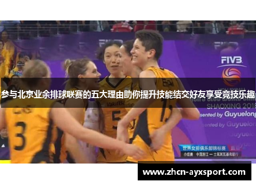 参与北京业余排球联赛的五大理由助你提升技能结交好友享受竞技乐趣