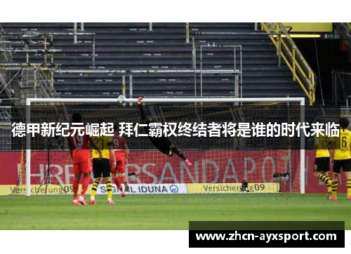 德甲新纪元崛起 拜仁霸权终结者将是谁的时代来临