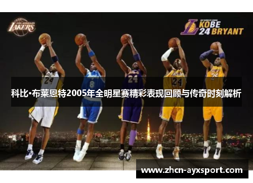 科比·布莱恩特2005年全明星赛精彩表现回顾与传奇时刻解析