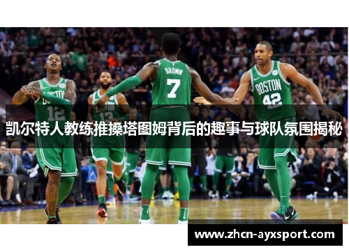 凯尔特人教练推搡塔图姆背后的趣事与球队氛围揭秘