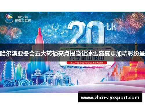 哈尔滨亚冬会五大转播亮点揭晓让冰雪盛宴更加精彩纷呈