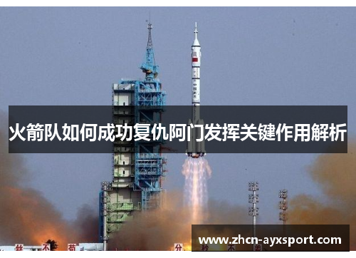 火箭队如何成功复仇阿门发挥关键作用解析