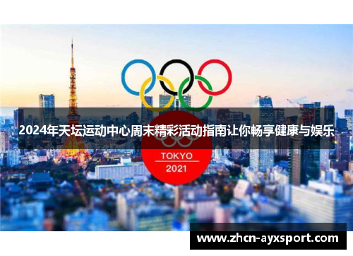 2024年天坛运动中心周末精彩活动指南让你畅享健康与娱乐