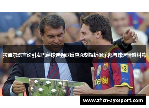 拉波尔塔言论引发巴萨球迷强烈反应深刻解析俱乐部与球迷情感纠葛