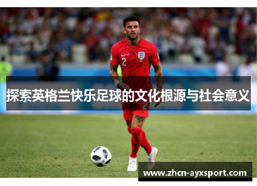 探索英格兰快乐足球的文化根源与社会意义