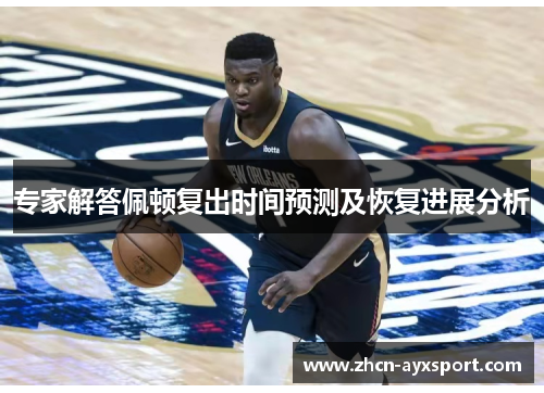 专家解答佩顿复出时间预测及恢复进展分析